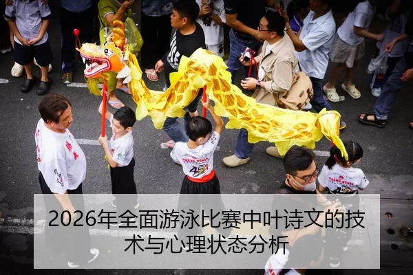 2026年全面游泳比赛中叶诗文的技术与心理状态分析