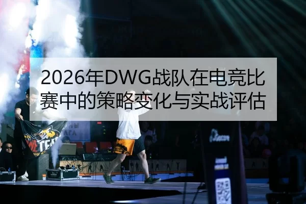 2026年DWG战队在电竞比赛中的策略变化与实战评估