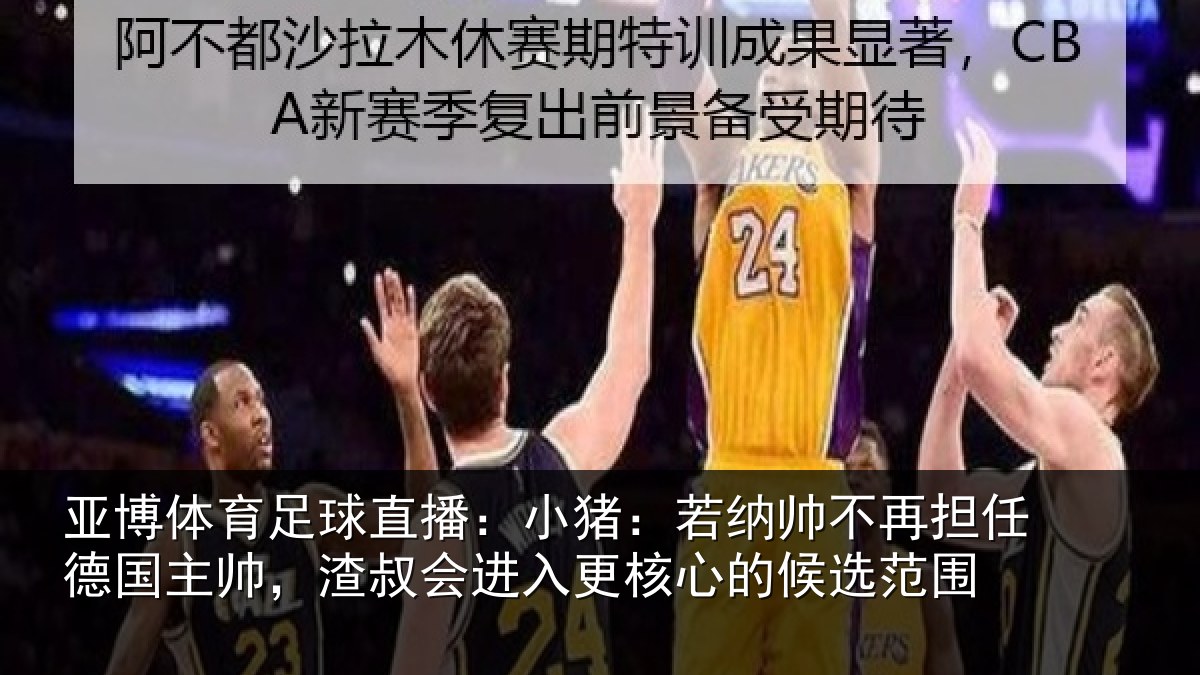亚博体育足球直播:小猪相关情况国主帅,渣叔会进相关情况围