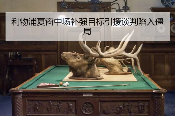 利物浦夏窗中场补强目标引援谈判陷入僵局
