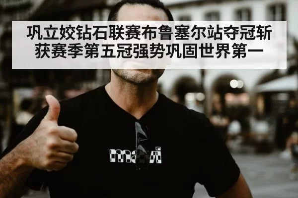 巩立姣钻石联赛布鲁塞尔站夺冠斩获赛季第五冠强势巩固世界第一