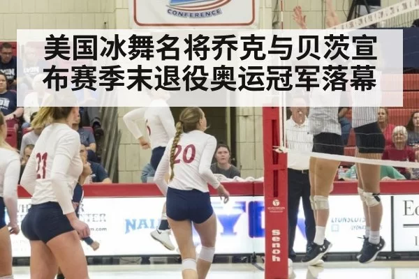 美国冰舞名将乔克与贝茨宣布赛季末退役奥运冠军落幕