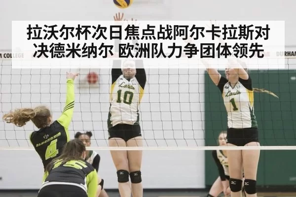 拉沃尔杯次日焦点战阿尔卡拉斯对决德米纳尔 欧洲队力争团体领先