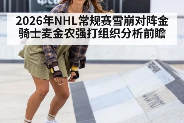 2026年NHL常规赛雪崩对阵金骑士麦金农强打组织分析前瞻